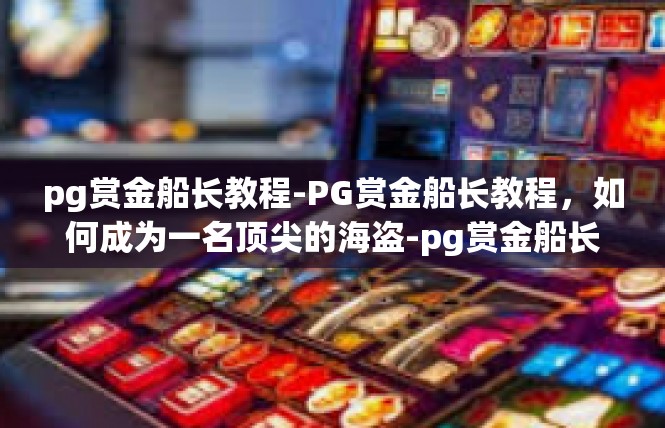 pg赏金船长教程-PG赏金船长教程，如何成为一名顶尖的海盗-pg赏金船长教程