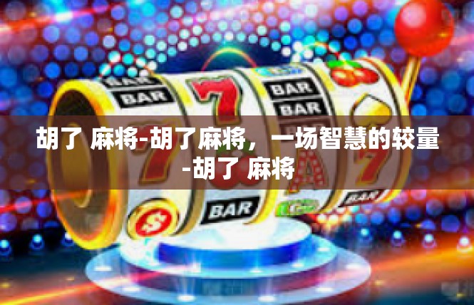 胡了 麻将-胡了麻将，一场智慧的较量-胡了 麻将