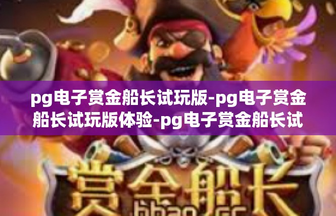 pg电子赏金船长试玩版-pg电子赏金船长试玩版体验-pg电子赏金船长试玩版