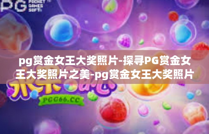 pg赏金女王大奖照片-探寻PG赏金女王大奖照片之美-pg赏金女王大奖照片