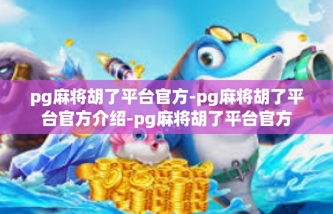 pg麻将胡了平台官方-pg麻将胡了平台官方介绍-pg麻将胡了平台官方