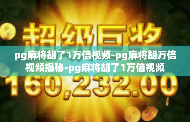 pg麻将胡了1万倍视频-pg麻将胡万倍视频揭秘-pg麻将胡了1万倍视频
