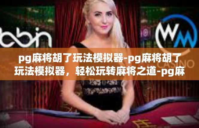 pg麻将胡了玩法模拟器-pg麻将胡了玩法模拟器，轻松玩转麻将之道-pg麻将胡了玩法模拟器