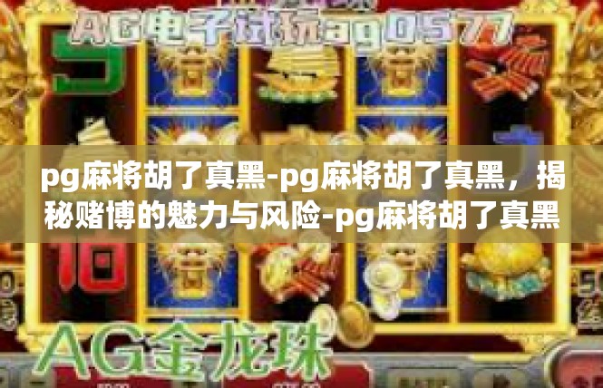 pg麻将胡了真黑-pg麻将胡了真黑，揭秘赌博的魅力与风险-pg麻将胡了真黑