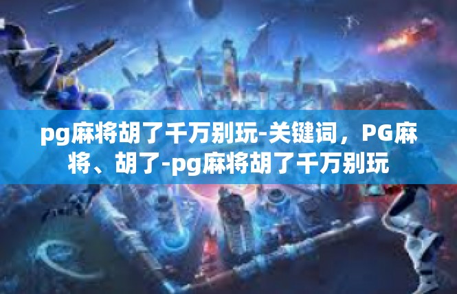 pg麻将胡了千万别玩-关键词，PG麻将、胡了-pg麻将胡了千万别玩