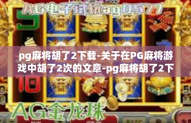 pg麻将胡了2下载-关于在PG麻将游戏中胡了2次的文章-pg麻将胡了2下载