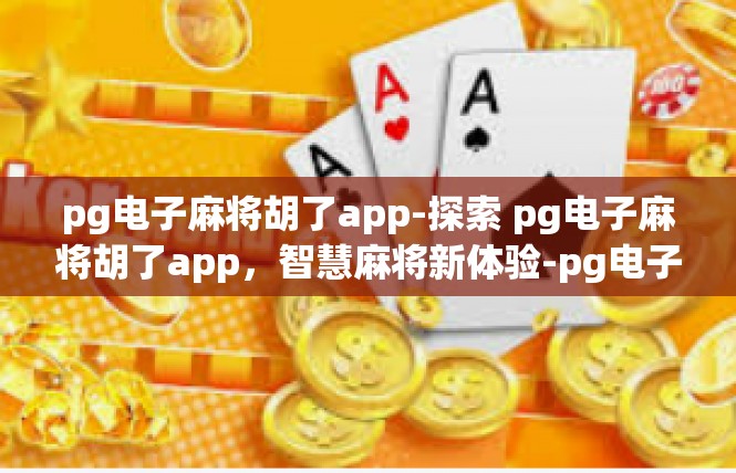 pg电子麻将胡了app-探索 pg电子麻将胡了app，智慧麻将新体验-pg电子麻将胡了app