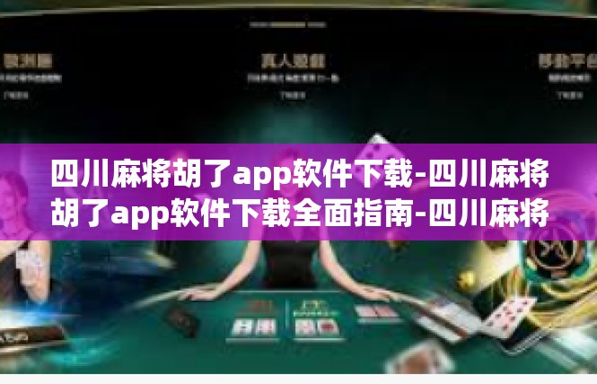 四川麻将胡了app软件下载-四川麻将胡了app软件下载全面指南-四川麻将胡了app软件下载