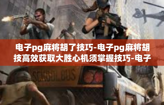 电子pg麻将胡了技巧-电子pg麻将胡技高效获取大胜心机须掌握技巧-电子pg麻将胡了技巧
