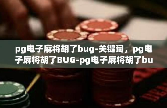 pg电子麻将胡了bug-关键词，pg电子麻将胡了BUG-pg电子麻将胡了bug