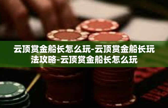 云顶赏金船长怎么玩-云顶赏金船长玩法攻略-云顶赏金船长怎么玩