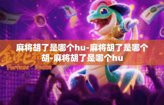 麻将胡了是哪个hu-麻将胡了是哪个胡-麻将胡了是哪个hu