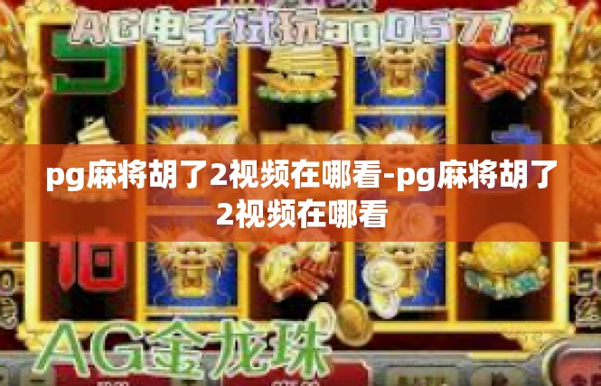 pg麻将胡了2视频在哪看-pg麻将胡了2视频在哪看