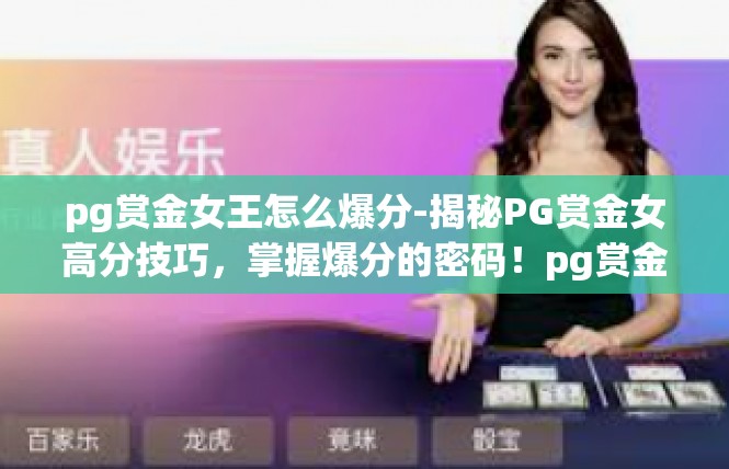 pg赏金女王怎么爆分-揭秘PG赏金女高分技巧，掌握爆分的密码！pg赏金女王怎么爆分