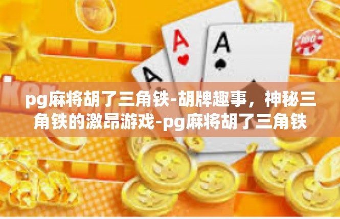 pg麻将胡了三角铁-胡牌趣事，神秘三角铁的激昂游戏-pg麻将胡了三角铁