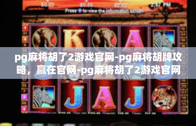pg麻将胡了2游戏官网-pg麻将胡牌攻略，赢在官网-pg麻将胡了2游戏官网