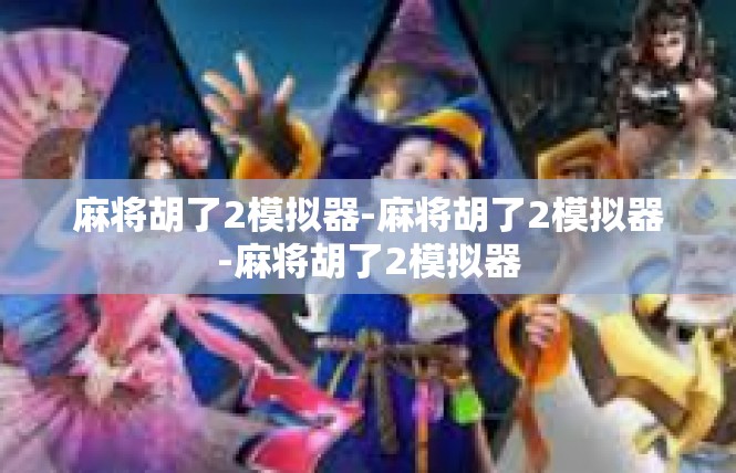 麻将胡了2模拟器-麻将胡了2模拟器-麻将胡了2模拟器