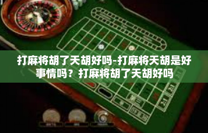 打麻将胡了天胡好吗-打麻将天胡是好事情吗？打麻将胡了天胡好吗
