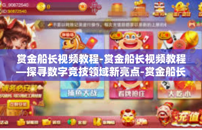 赏金船长视频教程-赏金船长视频教程—探寻数字竞技领域新亮点-赏金船长视频教程