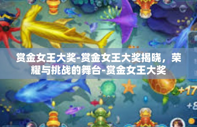 赏金女王大奖-赏金女王大奖揭晓，荣耀与挑战的舞台-赏金女王大奖
