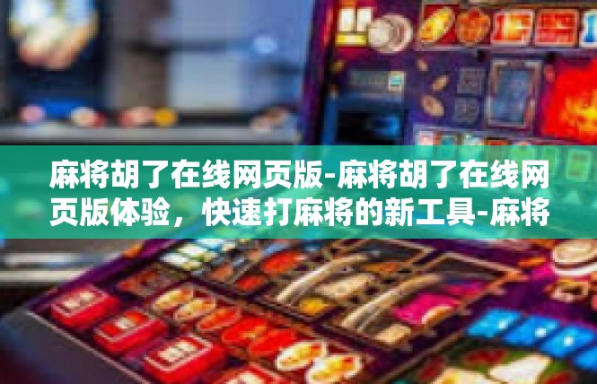 麻将胡了在线网页版-麻将胡了在线网页版体验，快速打麻将的新工具-麻将胡了在线网页版