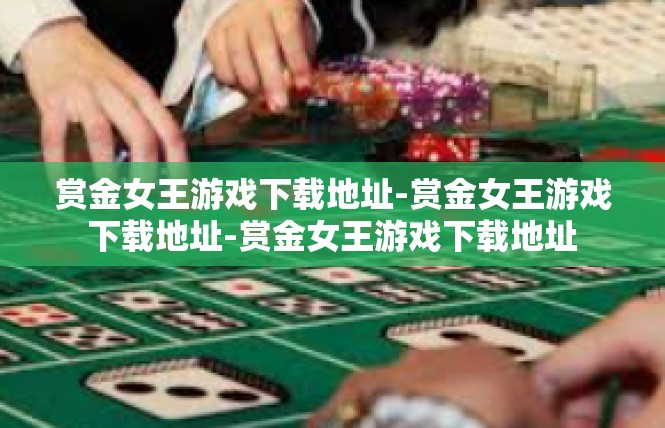 赏金女王游戏下载地址-赏金女王游戏下载地址-赏金女王游戏下载地址