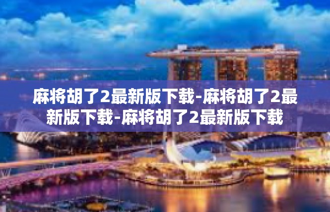 麻将胡了2最新版下载-麻将胡了2最新版下载-麻将胡了2最新版下载