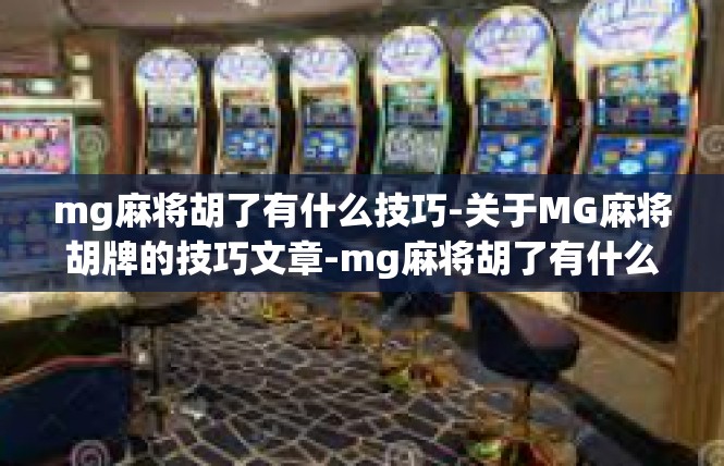 mg麻将胡了有什么技巧-关于MG麻将胡牌的技巧文章-mg麻将胡了有什么技巧