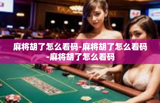 麻将胡了怎么看码-麻将胡了怎么看码-麻将胡了怎么看码