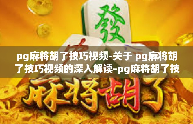 pg麻将胡了技巧视频-关于 pg麻将胡了技巧视频的深入解读-pg麻将胡了技巧视频