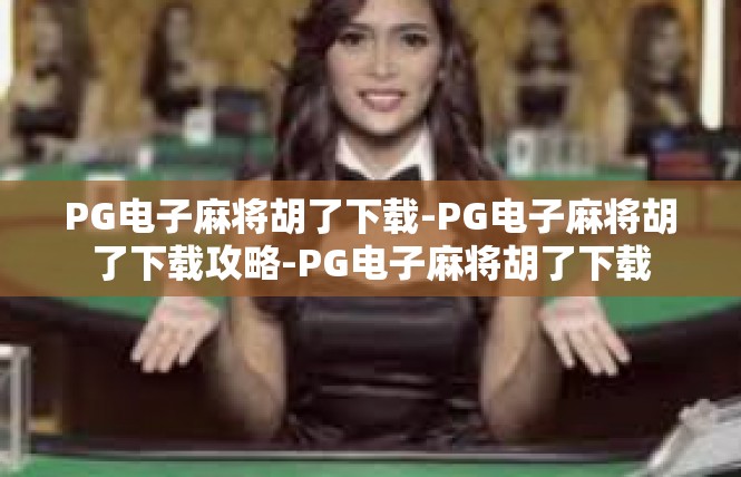 PG电子麻将胡了下载-PG电子麻将胡了下载攻略-PG电子麻将胡了下载