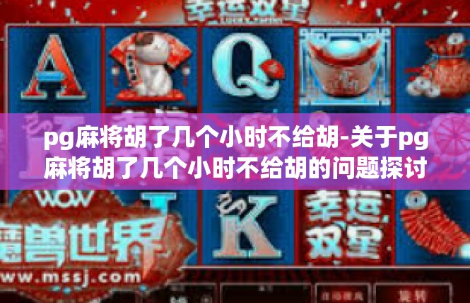 pg麻将胡了几个小时不给胡-关于pg麻将胡了几个小时不给胡的问题探讨-pg麻将胡了几个小时不给胡