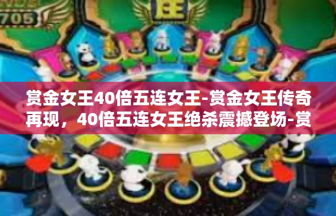 赏金女王40倍五连女王-赏金女王传奇再现，40倍五连女王绝杀震撼登场-赏金女王40倍五连女王