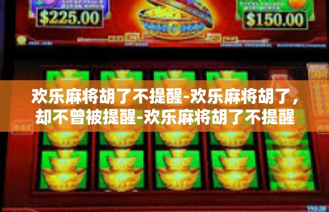 欢乐麻将胡了不提醒-欢乐麻将胡了，却不曾被提醒-欢乐麻将胡了不提醒