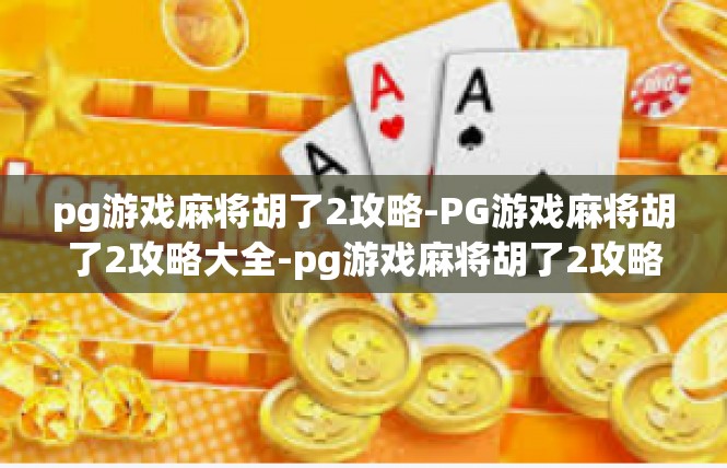 pg游戏麻将胡了2攻略-PG游戏麻将胡了2攻略大全-pg游戏麻将胡了2攻略