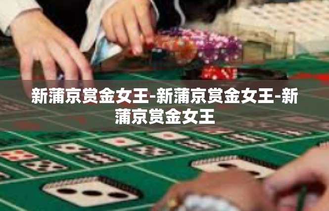新蒲京赏金女王-新蒲京赏金女王-新蒲京赏金女王
