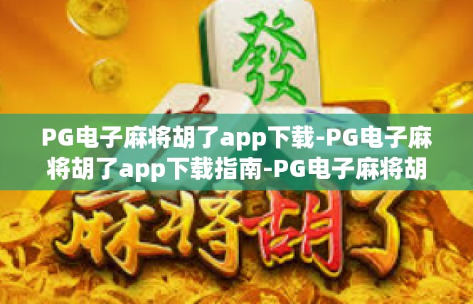 PG电子麻将胡了app下载-PG电子麻将胡了app下载指南-PG电子麻将胡了app下载