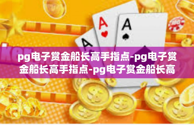 pg电子赏金船长高手指点-pg电子赏金船长高手指点-pg电子赏金船长高手指点