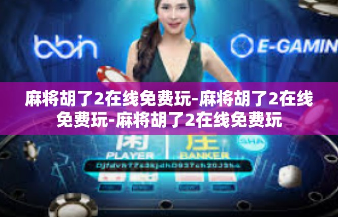 麻将胡了2在线免费玩-麻将胡了2在线免费玩-麻将胡了2在线免费玩