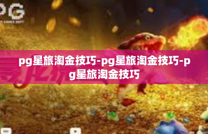 pg星旅淘金技巧-pg星旅淘金技巧-pg星旅淘金技巧