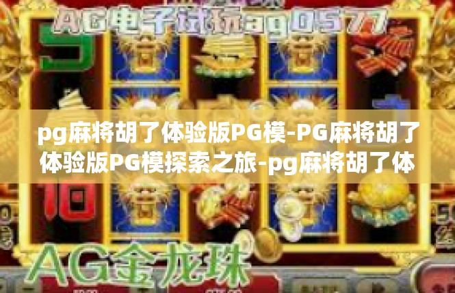 pg麻将胡了体验版PG模-PG麻将胡了体验版PG模探索之旅-pg麻将胡了体验版PG模
