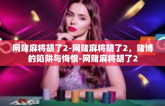 网赌麻将胡了2-网赌麻将胡了2，赌博的陷阱与悔恨-网赌麻将胡了2