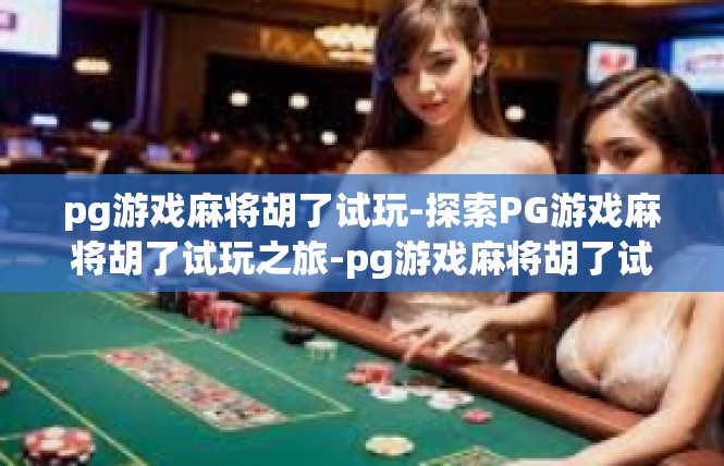 pg游戏麻将胡了试玩-探索PG游戏麻将胡了试玩之旅-pg游戏麻将胡了试玩