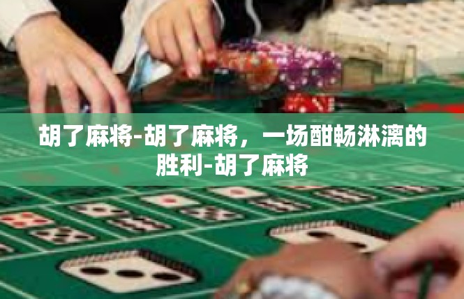 胡了麻将-胡了麻将，一场酣畅淋漓的胜利-胡了麻将
