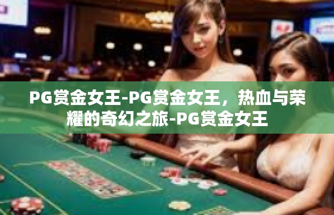 PG赏金女王-PG赏金女王，热血与荣耀的奇幻之旅-PG赏金女王
