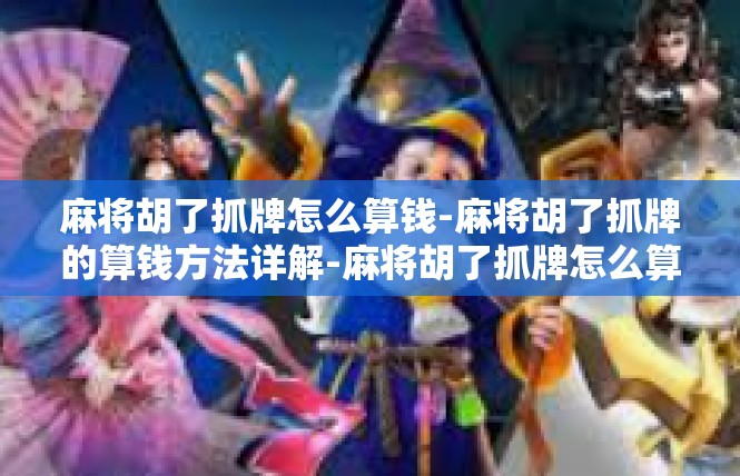 麻将胡了抓牌怎么算钱-麻将胡了抓牌的算钱方法详解-麻将胡了抓牌怎么算钱