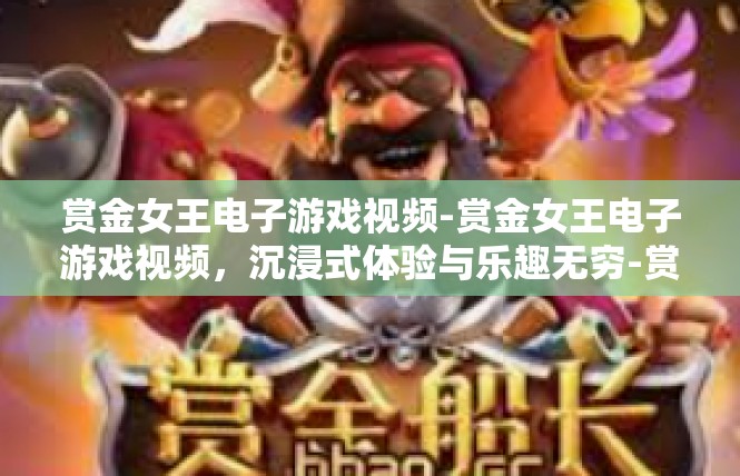 赏金女王电子游戏视频-赏金女王电子游戏视频，沉浸式体验与乐趣无穷-赏金女王电子游戏视频