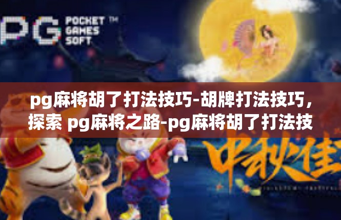 pg麻将胡了打法技巧-胡牌打法技巧，探索 pg麻将之路-pg麻将胡了打法技巧