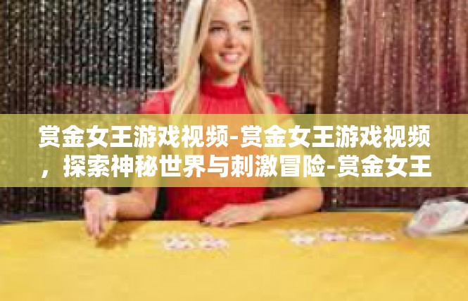 赏金女王游戏视频-赏金女王游戏视频，探索神秘世界与刺激冒险-赏金女王游戏视频