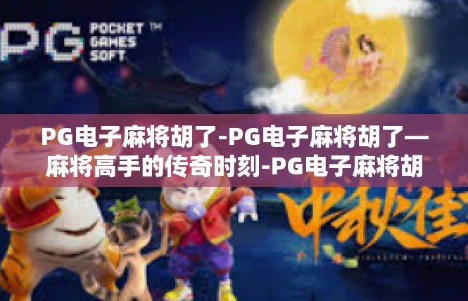 PG电子麻将胡了-PG电子麻将胡了—麻将高手的传奇时刻-PG电子麻将胡了